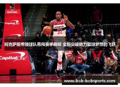 阿克萨斯带领球队勇闯赛季巅峰 全新突破助力篮球梦想的飞跃
