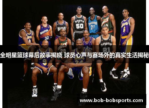 全明星篮球幕后故事揭晓 球员心声与赛场外的真实生活揭秘